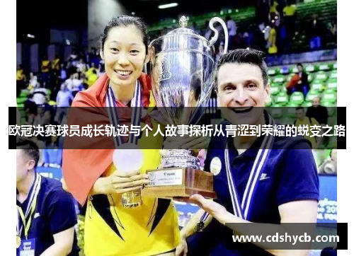 欧冠决赛球员成长轨迹与个人故事探析从青涩到荣耀的蜕变之路